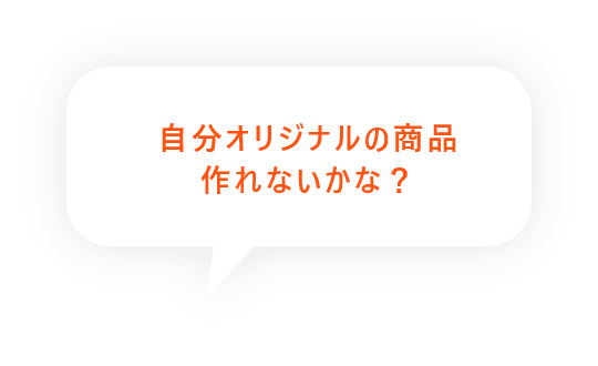 自分オリジナルの商品作れないかな？