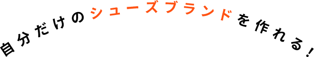 自分だけのシューズブランドを作れる！